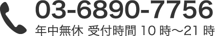 03-6890-7756 年中無休 受付時間10時〜21時