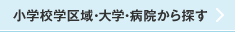 物件検索：小学校学区域・大学・病院から探す