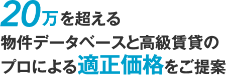 20万を超える物件データベースと高級賃貸のプロによる適正賃料をご提案