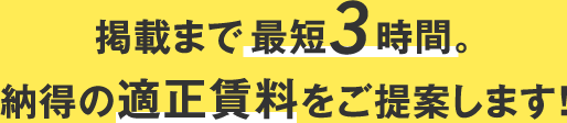 掲載まで最短3時間。納得の適正資料をご提案します！