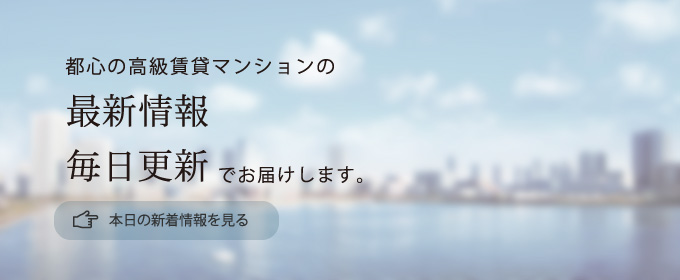 都心の高級マンションの最新情報 毎日更新でお届けします。本日の新着情報を見る